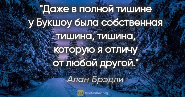 Алан Брэдли цитата: "Даже в полной тишине у Букшоу была собственная тишина, тишина,..."