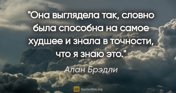 Алан Брэдли цитата: "Она выглядела так, словно была способна на самое худшее и..."