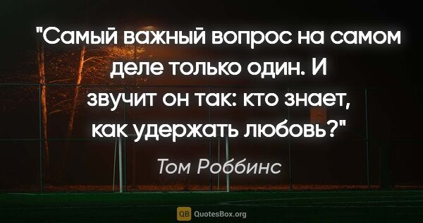 Том Роббинс цитата: "Самый важный вопрос на самом деле только один. И звучит он..."