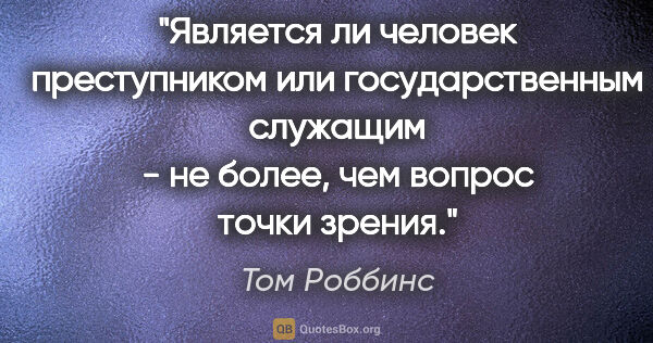 Том Роббинс цитата: "Является ли человек преступником или государственным служащим..."