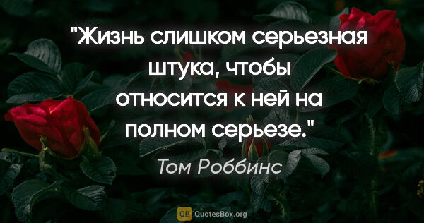 Том Роббинс цитата: "Жизнь слишком серьезная штука, чтобы относится к ней на полном..."