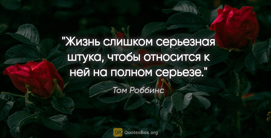 Том Роббинс цитата: "Жизнь слишком серьезная штука, чтобы относится к ней на полном..."