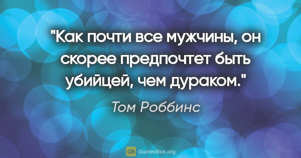 Том Роббинс цитата: "Как почти все мужчины, он скорее предпочтет быть убийцей, чем..."