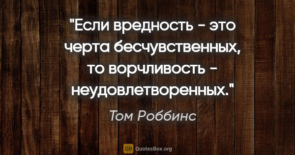 Том Роббинс цитата: "Если вредность - это черта бесчувственных, то ворчливость -..."