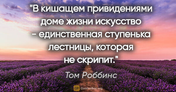 Том Роббинс цитата: "В кишащем привидениями доме жизни искусство - единственная..."