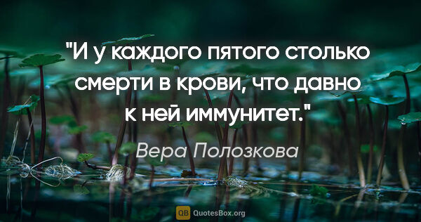 Вера Полозкова цитата: "И у каждого пятого столько смерти в крови,

что давно к ней..."