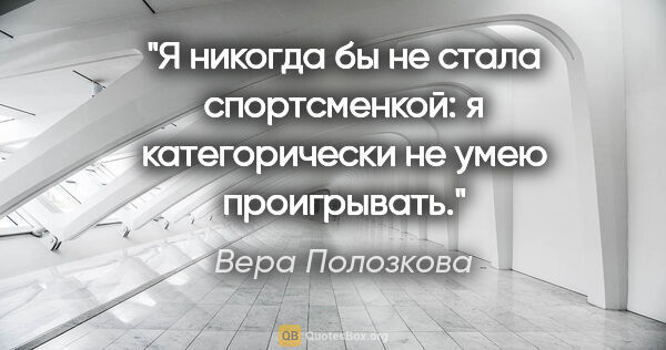 Вера Полозкова цитата: "Я никогда бы не стала спортсменкой: я категорически не умею..."