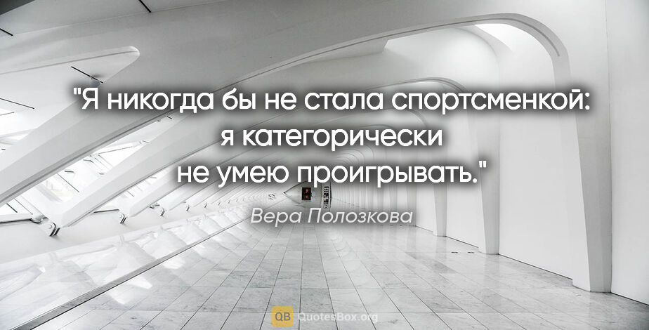 Вера Полозкова цитата: "Я никогда бы не стала спортсменкой: я категорически не умею..."