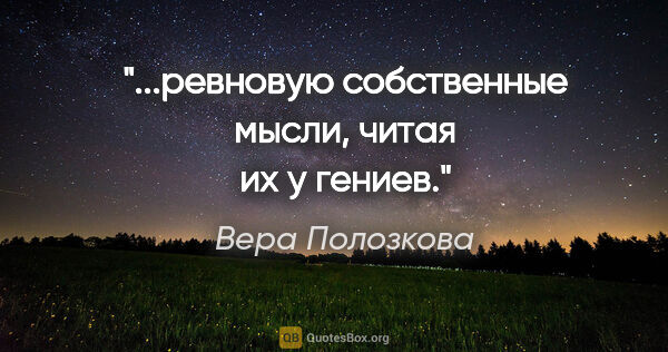 Вера Полозкова цитата: "...ревновую собственные мысли, читая их у гениев."