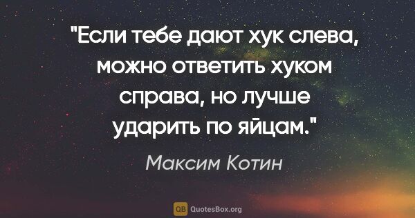 Максим Котин цитата: "Если тебе дают хук слева, можно ответить хуком справа, но..."