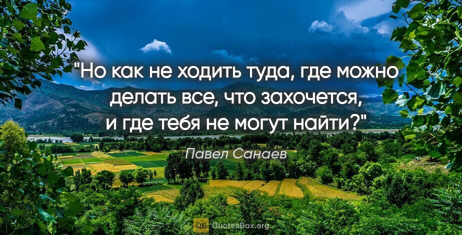 Павел Санаев цитата: "Но как не ходить туда, где можно делать все, что захочется, и..."