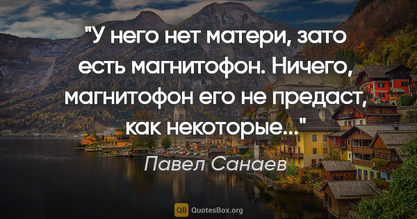 Павел Санаев цитата: "У него нет матери, зато есть магнитофон. Ничего, магнитофон..."