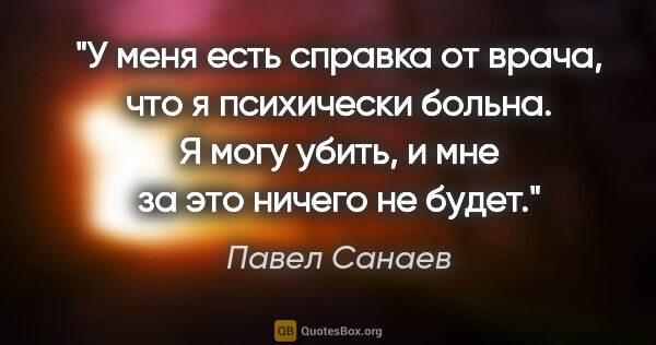 Павел Санаев цитата: "У меня есть справка от врача, что я психически больна. Я могу..."