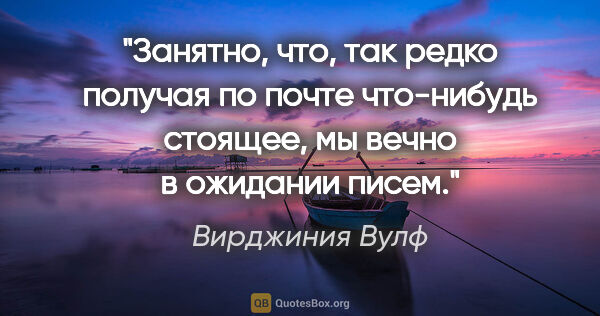 Вирджиния Вулф цитата: "Занятно, что, так редко получая по почте что-нибудь стоящее,..."