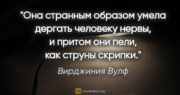 Вирджиния Вулф цитата: "Она странным образом умела дергать человеку нервы, и притом..."