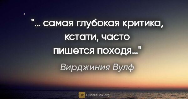 Вирджиния Вулф цитата: "… самая глубокая критика, кстати, часто пишется походя…"