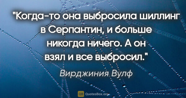 Вирджиния Вулф цитата: "Когда-то она выбросила шиллинг в Серпантин, и больше никогда..."