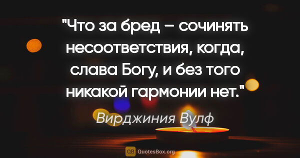 Вирджиния Вулф цитата: "Что за бред – сочинять несоответствия, когда, слава Богу, и..."