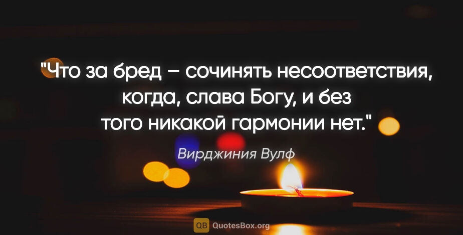 Вирджиния Вулф цитата: "Что за бред – сочинять несоответствия, когда, слава Богу, и..."