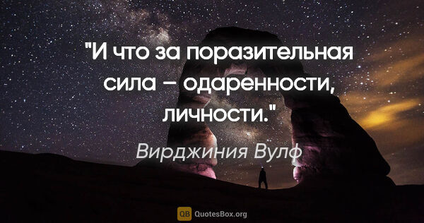 Вирджиния Вулф цитата: "И что за поразительная сила – одаренности, личности."