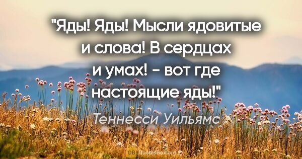 Теннесси Уильямс цитата: "Яды! Яды! Мысли ядовитые и слова! В сердцах и умах! - вот где..."