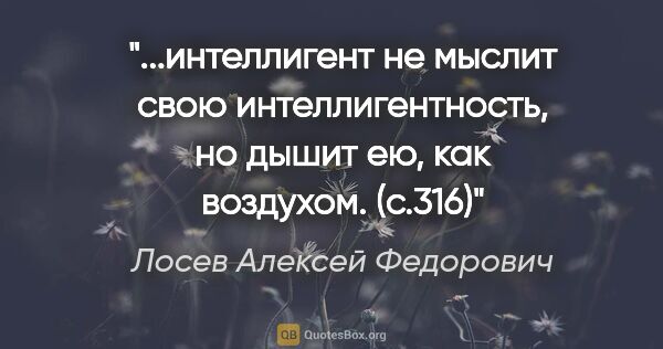 Лосев Алексей Федорович цитата: "интеллигент не мыслит свою интеллигентность, но дышит ею, как..."