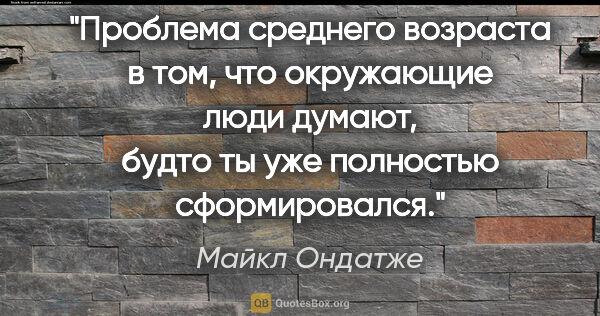 Майкл Ондатже цитата: "Проблема среднего возраста в том, что окружающие люди думают,..."