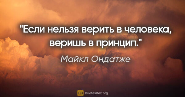 Майкл Ондатже цитата: "Если нельзя верить в человека, веришь в принцип."