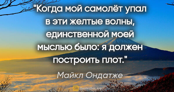 Майкл Ондатже цитата: "Когда мой самолёт упал в эти желтые волны, единственной моей..."