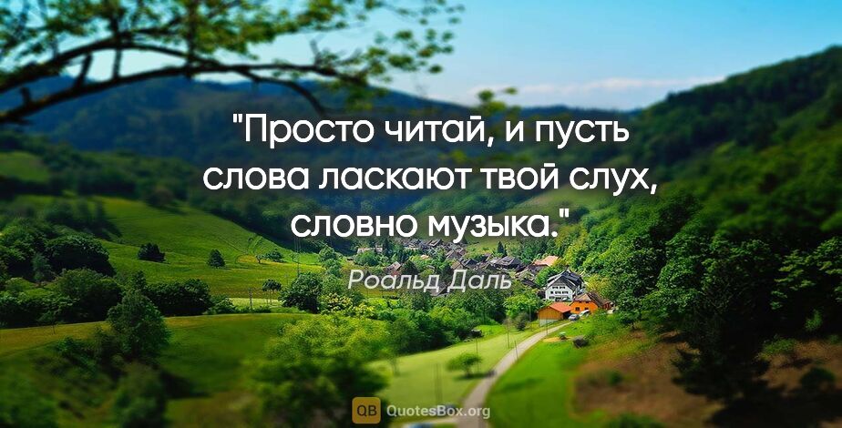 Роальд Даль цитата: "Просто читай, и пусть слова ласкают твой слух, словно музыка."