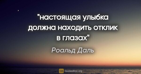 Роальд Даль цитата: "настоящая улыбка должна находить отклик в глазах"