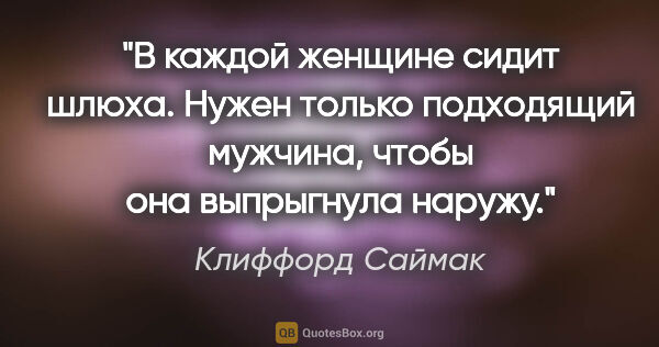 Клиффорд Саймак цитата: ""В каждой женщине сидит шлюха. Нужен только подходящий..."