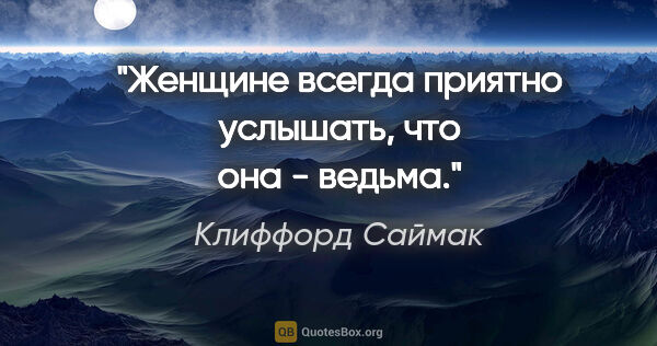 Клиффорд Саймак цитата: ""Женщине всегда приятно услышать, что она - ведьма"."