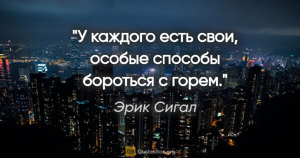 Эрик Сигал цитата: "У каждого есть свои, особые способы бороться с горем."