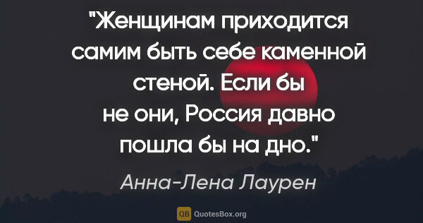 Анна-Лена Лаурен цитата: "Женщинам приходится самим быть себе каменной стеной. Если бы..."