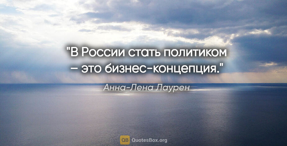Анна-Лена Лаурен цитата: "В России стать политиком – это бизнес-концепция."
