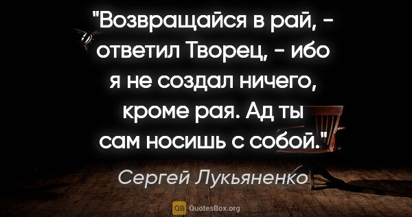 Сергей Лукьяненко цитата: "Возвращайся в рай, - ответил Творец, - ибо я не создал ничего,..."