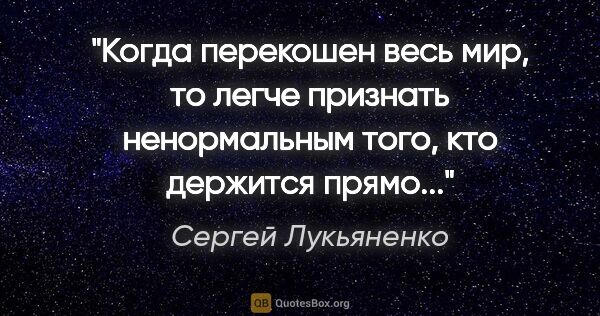 Сергей Лукьяненко цитата: "Когда перекошен весь мир, то легче признать ненормальным того,..."