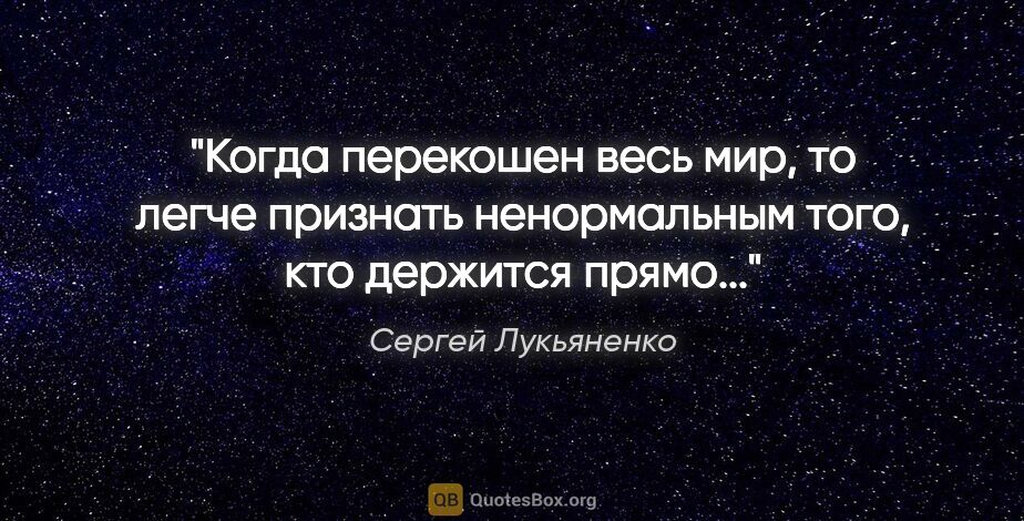 Сергей Лукьяненко цитата: "Когда перекошен весь мир, то легче признать ненормальным того,..."