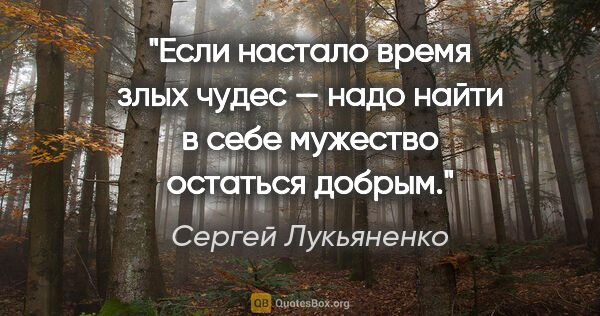 Сергей Лукьяненко цитата: "Если настало время злых чудес — надо найти в себе мужество..."