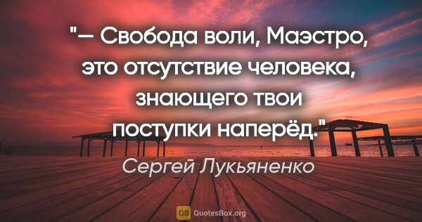 Сергей Лукьяненко цитата: "— Свобода воли, Маэстро, это отсутствие человека, знающего..."