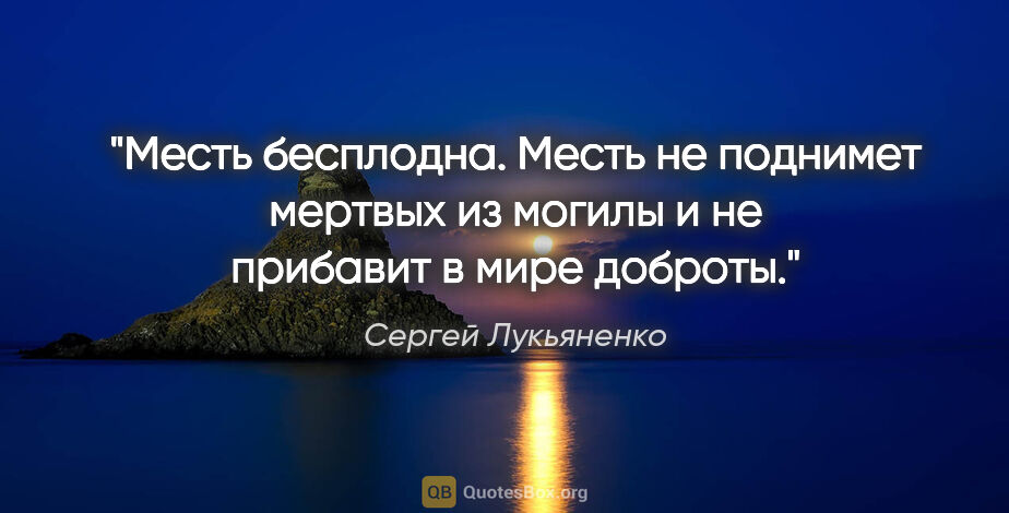 Сергей Лукьяненко цитата: "Месть бесплодна. Месть не поднимет мертвых из могилы и не..."