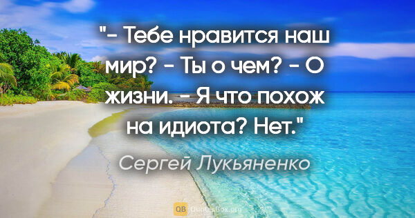 Сергей Лукьяненко цитата: "- Тебе нравится наш мир?

- Ты о чем?

- О жизни.

- Я что..."