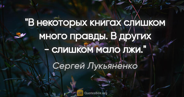 Сергей Лукьяненко цитата: "В некоторых книгах слишком много правды. В других - слишком..."