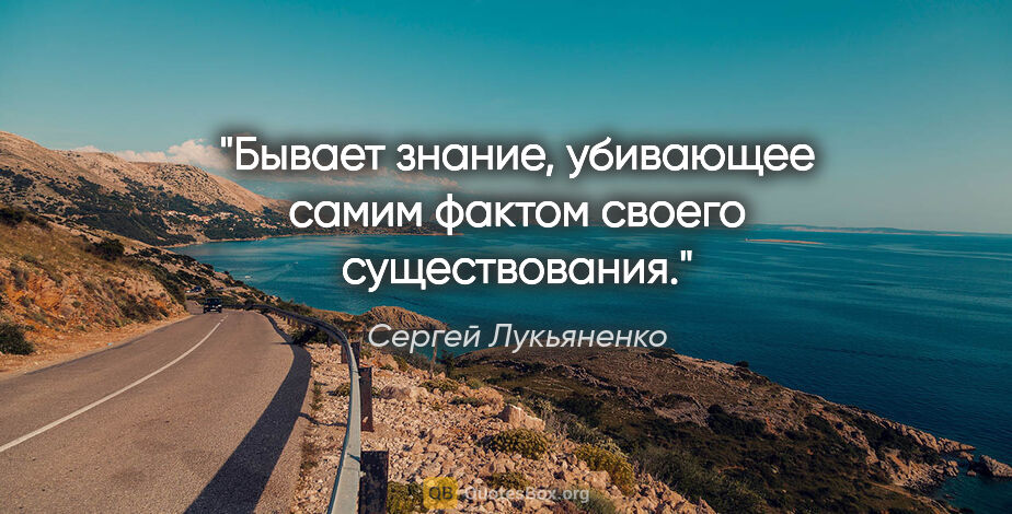 Сергей Лукьяненко цитата: "Бывает знание, убивающее самим фактом своего существования."