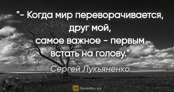 Сергей Лукьяненко цитата: "- Когда мир переворачивается, друг мой, самое важное - первым..."