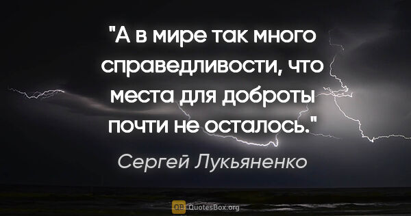 Сергей Лукьяненко цитата: "А в мире так много справедливости, что места для доброты почти..."