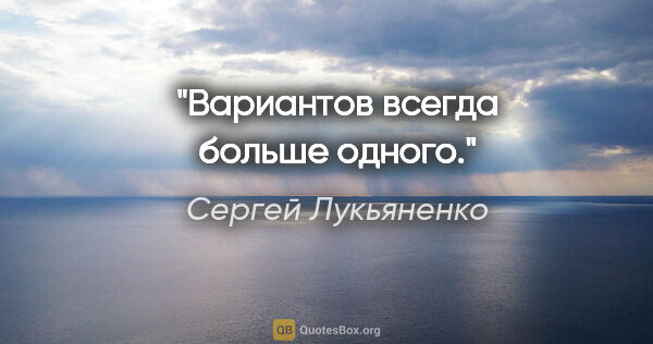 Сергей Лукьяненко цитата: "Вариантов всегда больше одного."