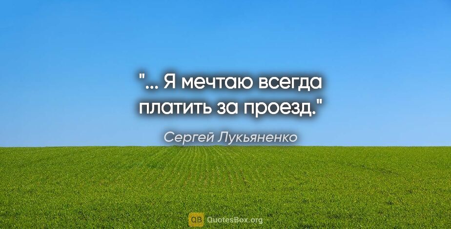 Сергей Лукьяненко цитата: "... Я мечтаю всегда платить за проезд."