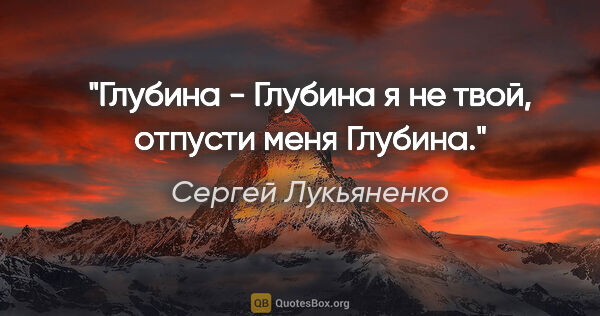 Сергей Лукьяненко цитата: "Глубина - Глубина я не твой, отпусти меня Глубина."